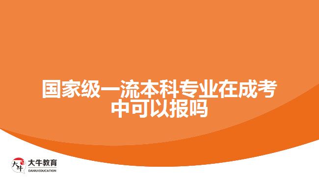 國家級(jí)一流本科專業(yè)在成考中可以報(bào)嗎