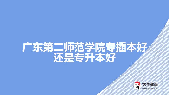 廣東第二師范學(xué)院專插本還是專升本