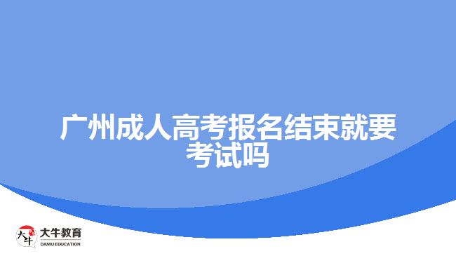 廣州成人高考報名結(jié)束就要考試嗎