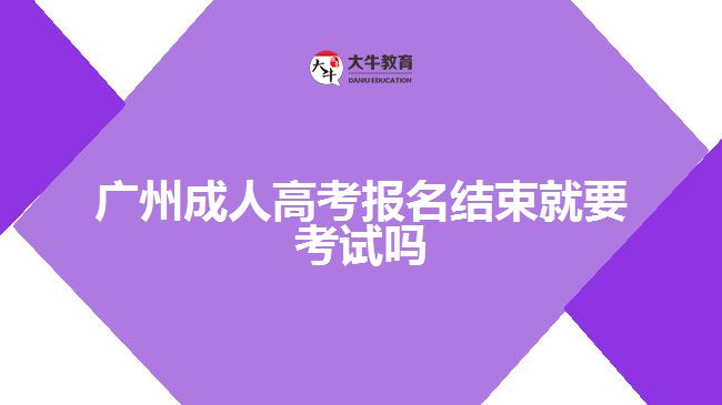 廣州成人高考報(bào)名結(jié)束就要考試嗎