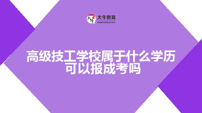 高級技工學(xué)校屬于什么學(xué)歷 可以報成考嗎