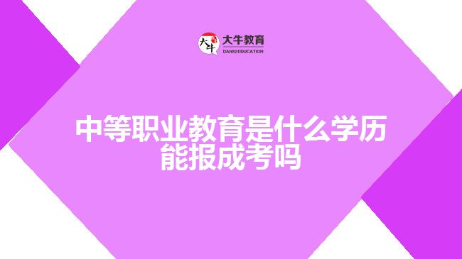 中等職業(yè)教育是什么學歷 能報成考嗎