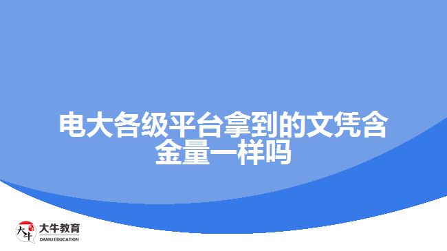 電大各級(jí)平臺(tái)拿的文憑含金量一樣嗎