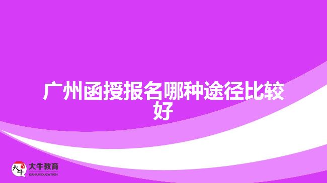 廣州函授報(bào)名哪種途徑比較好