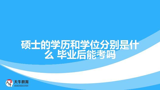 碩士的學(xué)歷和學(xué)位分別是什么 畢業(yè)后能考嗎