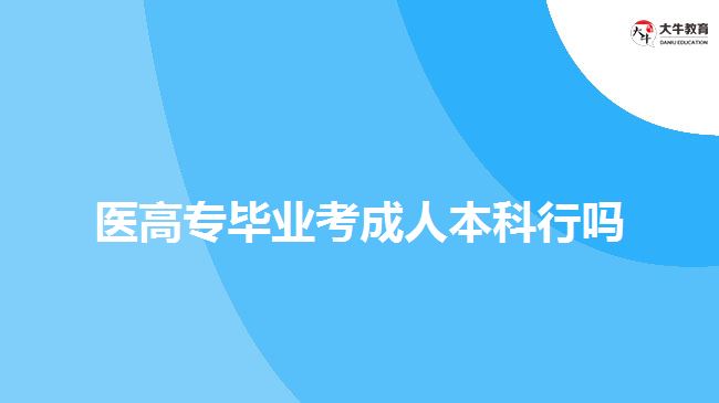 醫(yī)高專畢業(yè)考成人本科行嗎