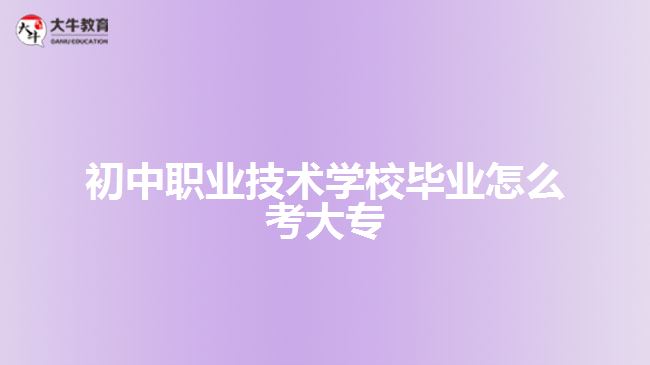 初中職業(yè)技術(shù)學校畢業(yè)怎么考大專