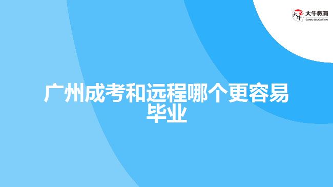 廣州成考和遠(yuǎn)程哪個更容易畢業(yè)