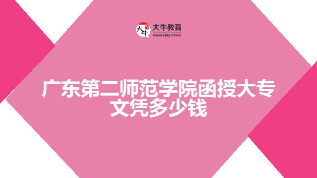 廣東第二師范學(xué)院函授大專文憑多少錢