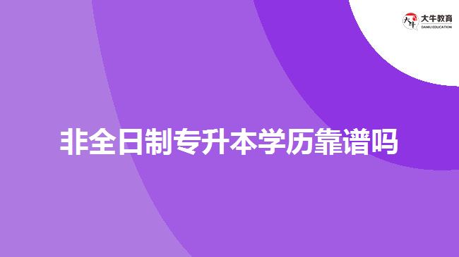 非全日制專升本學歷靠譜嗎