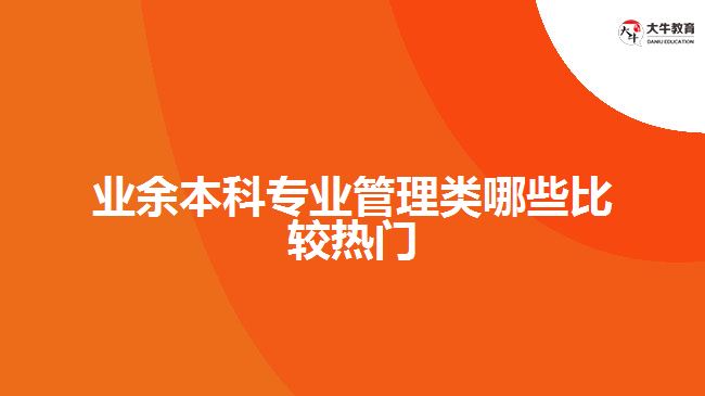 業(yè)余本科專業(yè)管理類哪些比較熱門