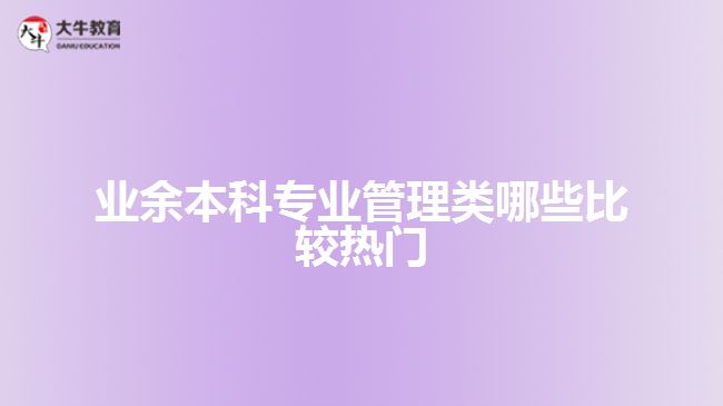 業(yè)余本科專業(yè)管理類哪些比較熱門