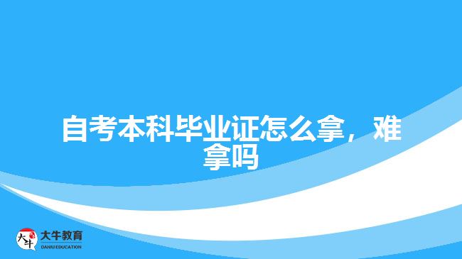 自考本科畢業(yè)證怎么拿，難拿嗎