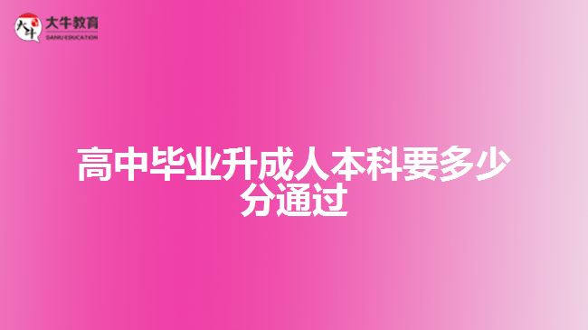 高中畢業(yè)升成人本科要多少分通過(guò)