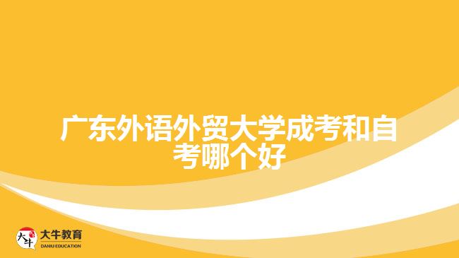 廣東外語外貿(mào)大學成考和自考哪個好