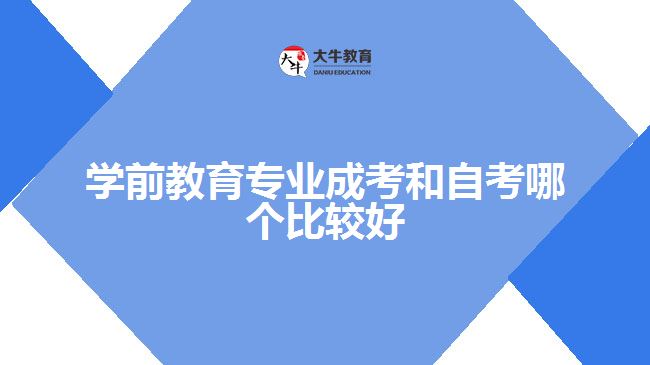 學(xué)前教育專業(yè)成考和自考哪個比較好