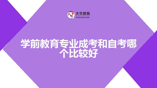 學(xué)前教育專業(yè)成考和自考哪個(gè)比較好