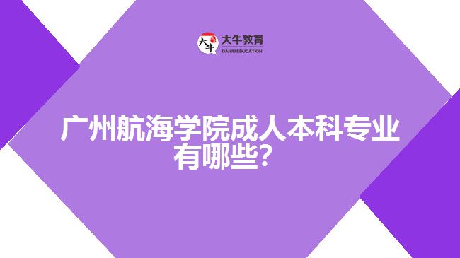 廣州航海學(xué)院成人本科專業(yè)有哪些？