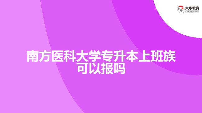 南方醫(yī)科大學(xué)專升本上班族可以報嗎