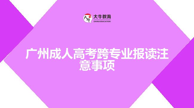 廣州成人高考跨專(zhuān)業(yè)報(bào)讀注意事項(xiàng)