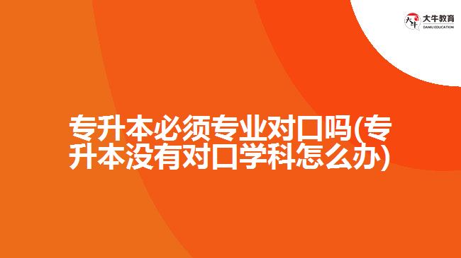 專升本必須專業(yè)對(duì)口嗎(專升本沒有對(duì)口學(xué)科怎么辦)