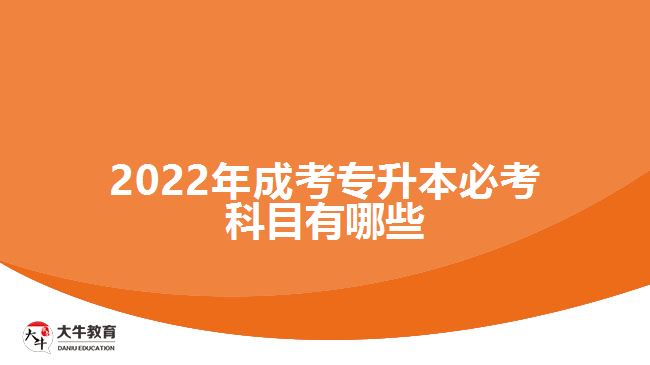 2022年成考專(zhuān)升本必考科目