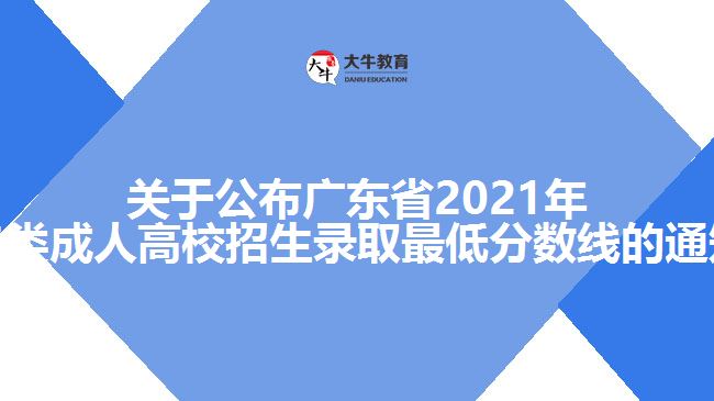 關于公布廣東省2021年各類成人高校招生錄取最低分數(shù)線的通知