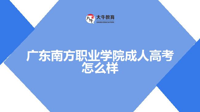 廣東南方職業(yè)學院成人高考怎么樣