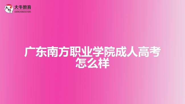 廣東南方職業(yè)學院成人高考怎么樣