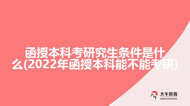 函授本科考研究生條件是什么(2022年函授本科能不能考研)