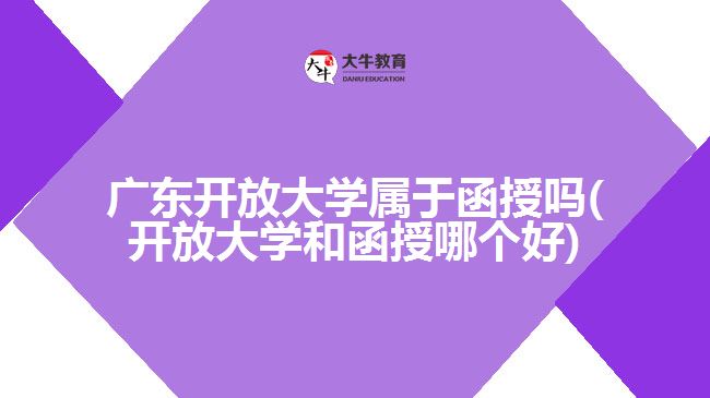 廣東開放大學(xué)屬于函授嗎(開放大學(xué)和函授哪個好)