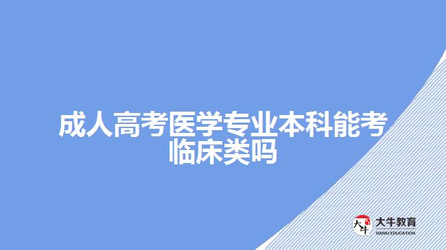 成人高考醫(yī)學專業(yè)本科能考臨床類嗎