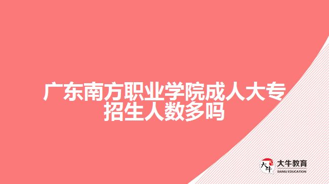 廣東南方職業(yè)學院成人大專招生人數(shù)多嗎