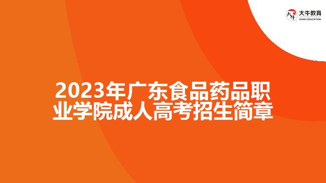 2023年廣東食品藥品職業(yè)學(xué)院成人高考招生簡(jiǎn)章