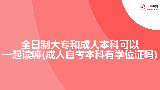 全日制大專和成人本科可以一起讀嘛