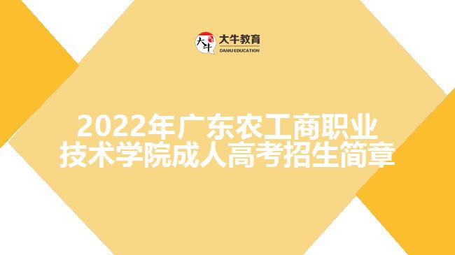 2022年廣東農(nóng)工商職業(yè)技術(shù)學(xué)院成人高考招生簡(jiǎn)章