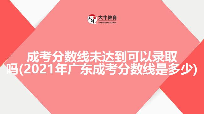 成考分?jǐn)?shù)線未達(dá)到可以錄取嗎