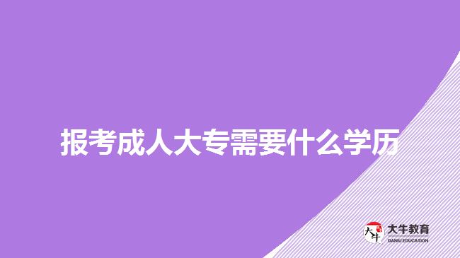 報考成人大專需要什么學歷