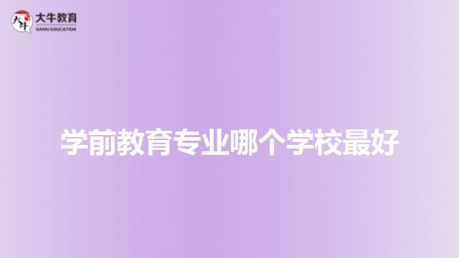 學(xué)前教育專業(yè)哪個學(xué)校最好