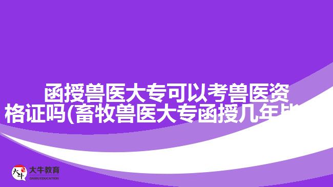 函授獸醫(yī)大?？梢钥极F醫(yī)資格證嗎(畜牧獸醫(yī)大專函授幾年畢業(yè))