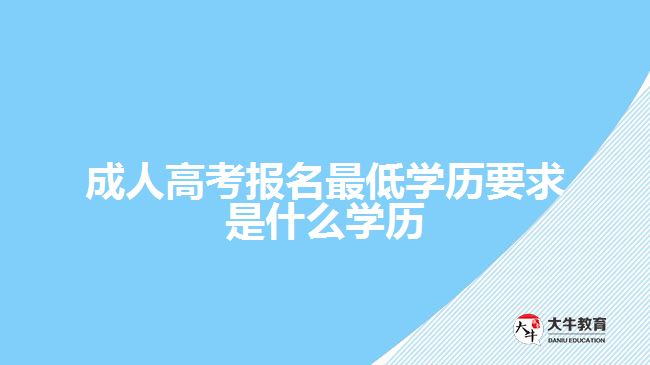 成人高考報(bào)名最低學(xué)歷要求是什么