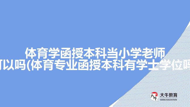 體育學函授本科當小學老師可以嗎(體育專業(yè)函授本科有學士學位嗎)