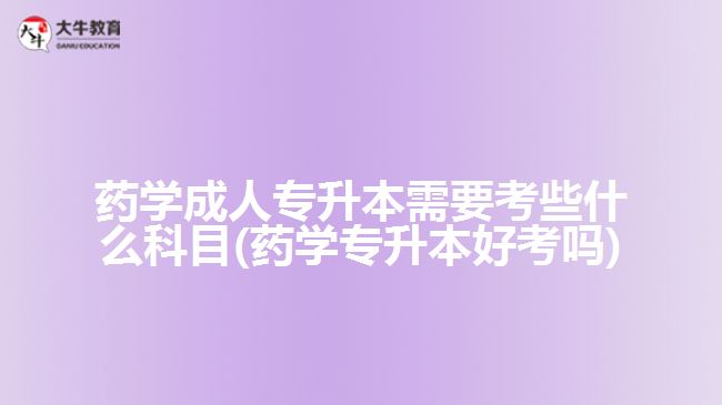 藥學成人專升本需要考些什么科目