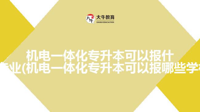 機電一體化專升本可以報什么專業(yè)(機電一體化專升本可以報哪些學(xué)校)