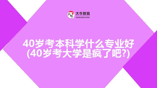 40歲考本科學(xué)什么專業(yè)好