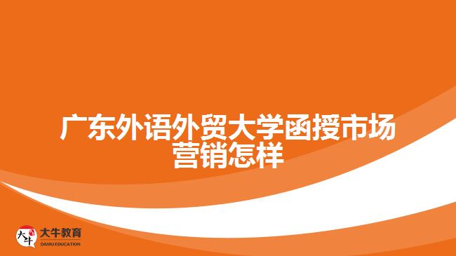 廣東外語外貿(mào)大學(xué)函授市場營銷怎樣