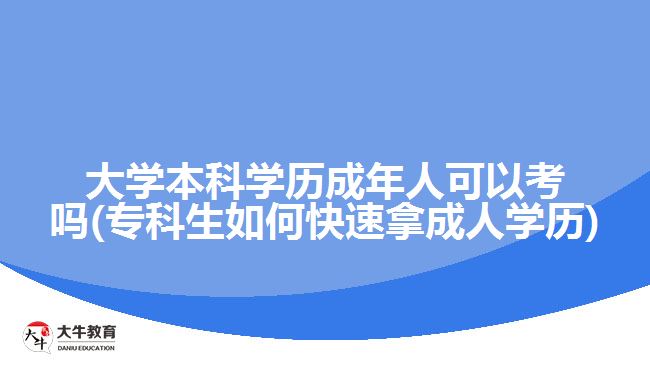 大學(xué)本科學(xué)歷成年人可以考嗎(?？粕绾慰焖倌贸扇藢W(xué)歷)