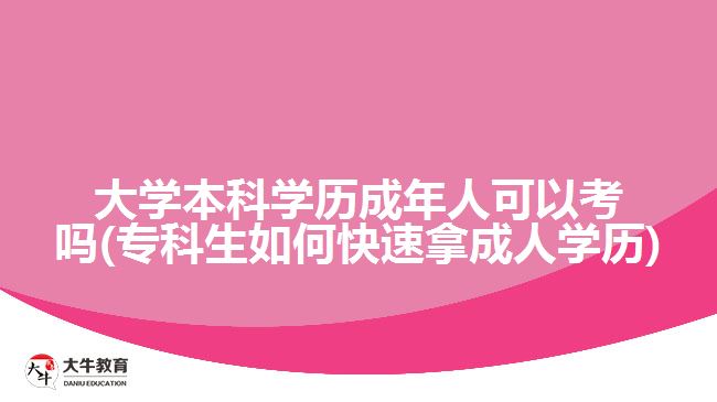 大學本科學歷成年人可以考嗎(?？粕绾慰焖倌贸扇藢W歷)