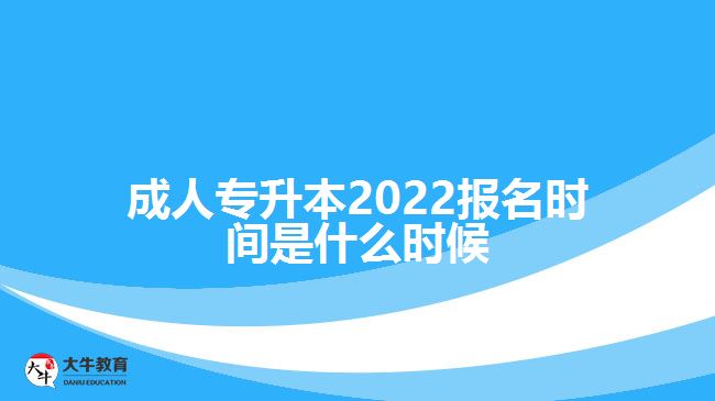 成人專升本2022報(bào)名時(shí)間是什么時(shí)候