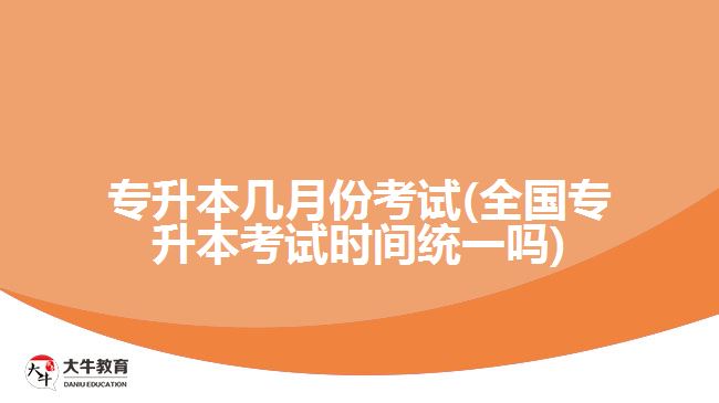 專升本幾月份考試(全國(guó)專升本考試時(shí)間統(tǒng)一嗎)